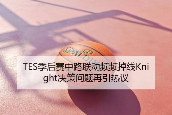 TES季后赛中路联动频频掉线Knight决策问题再引热议